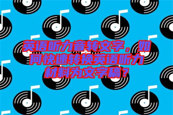 英語聽力音轉(zhuǎn)文字，如何快速轉(zhuǎn)換英語聽力材料為文字稿？