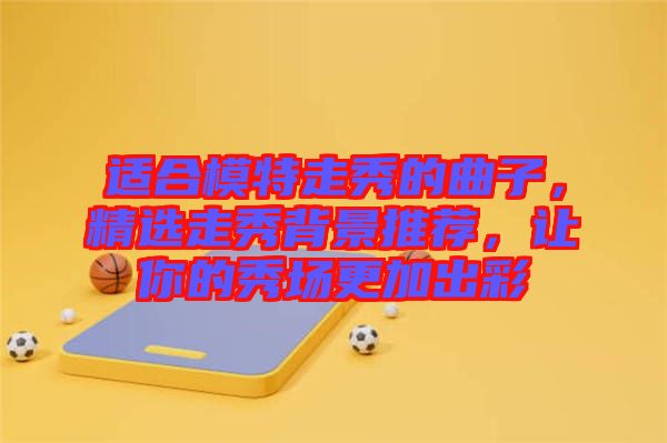 適合模特走秀的曲子，精選走秀背景推薦，讓你的秀場更加出彩