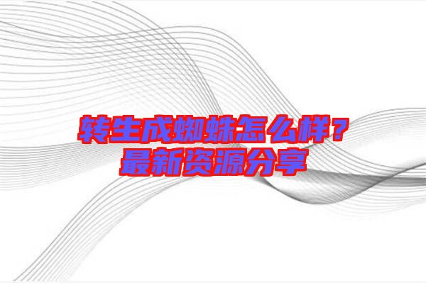 轉(zhuǎn)生成蜘蛛怎么樣？最新資源分享