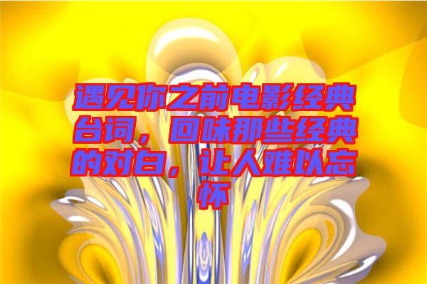 遇見你之前電影經(jīng)典臺詞，回味那些經(jīng)典的對白，讓人難以忘懷