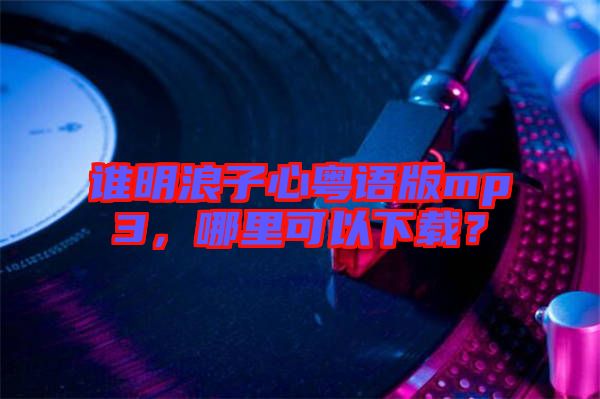 誰明浪子心粵語版mp3，哪里可以下載？