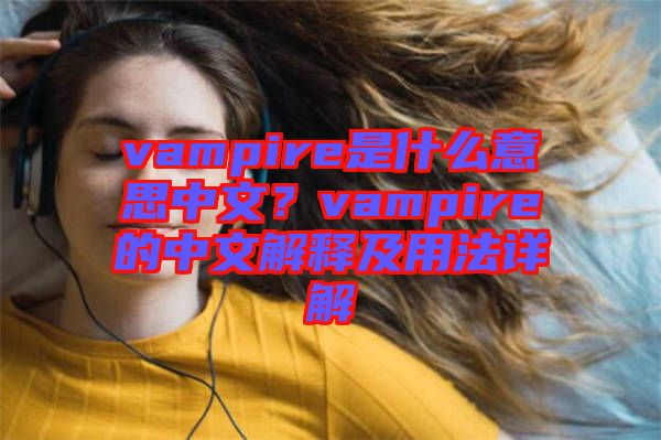 vampire是什么意思中文？vampire的中文解釋及用法詳解