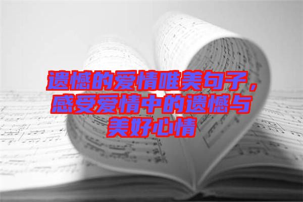 遺憾的愛情唯美句子，感受愛情中的遺憾與美好心情