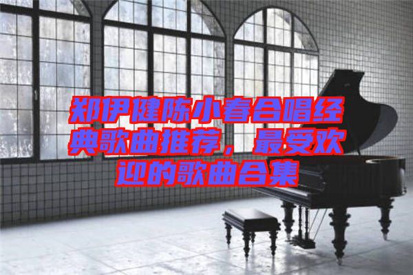 鄭伊健陳小春合唱經(jīng)典歌曲推薦，最受歡迎的歌曲合集