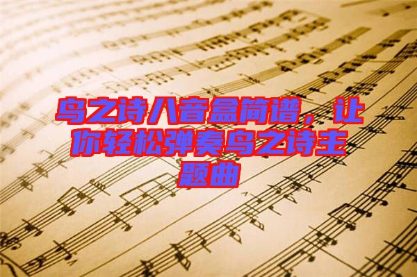 鳥之詩八音盒簡譜，讓你輕松彈奏鳥之詩主題曲