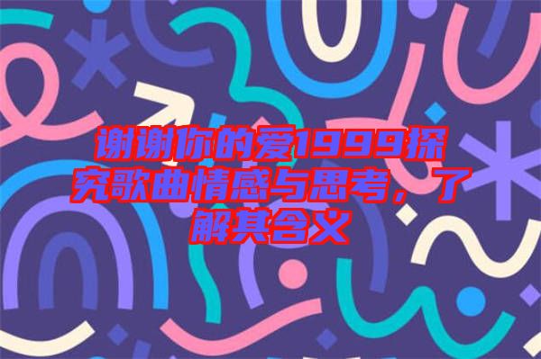 謝謝你的愛1999探究歌曲情感與思考，了解其含義