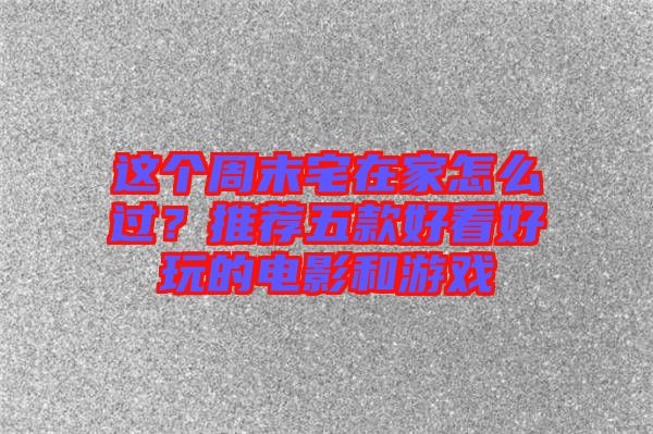 這個(gè)周末宅在家怎么過(guò)？推薦五款好看好玩的電影和游戲