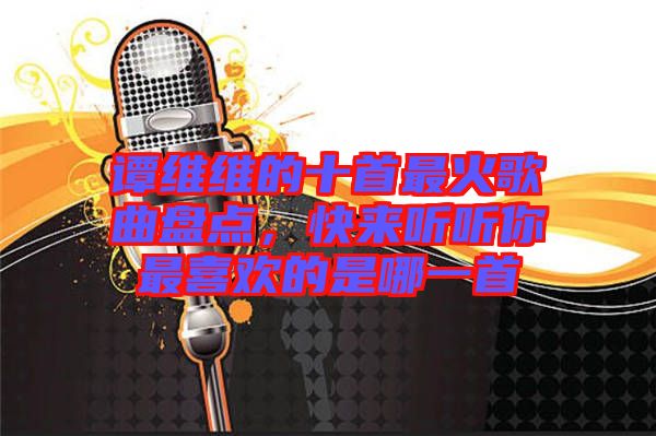 譚維維的十首最火歌曲盤點，快來聽聽你最喜歡的是哪一首