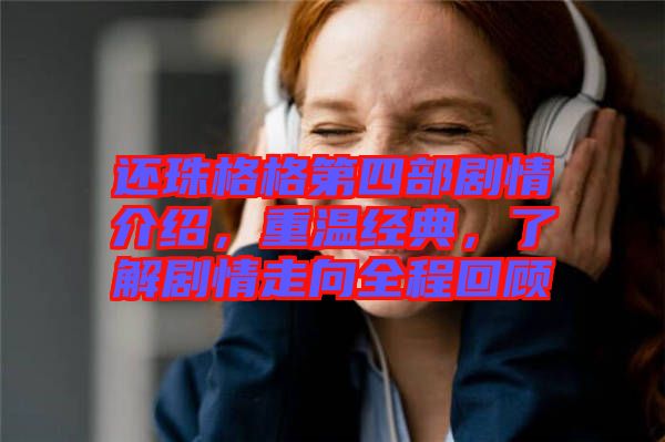 還珠格格第四部劇情介紹，重溫經(jīng)典，了解劇情走向全程回顧