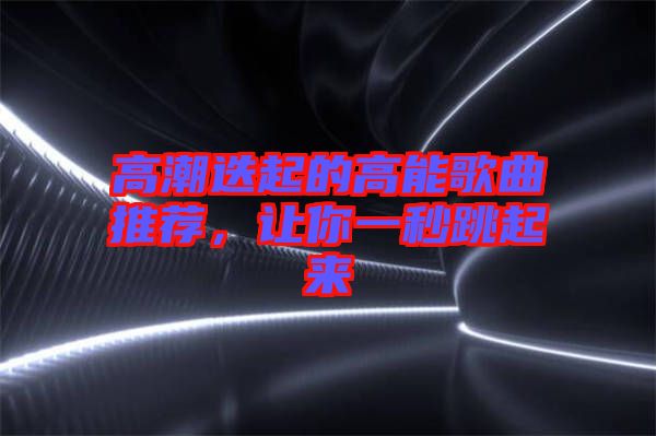 高潮迭起的高能歌曲推薦，讓你一秒跳起來