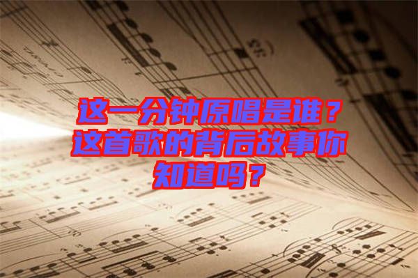 這一分鐘原唱是誰？這首歌的背后故事你知道嗎？