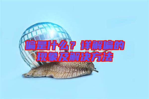 偏是什么？詳解偏的現(xiàn)象及解決方法