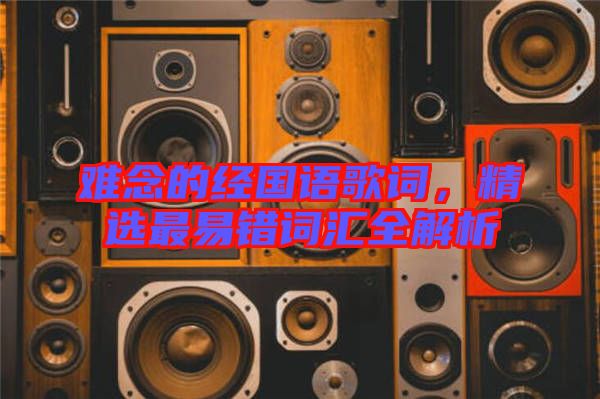 難念的經(jīng)國語歌詞，精選最易錯(cuò)詞匯全解析