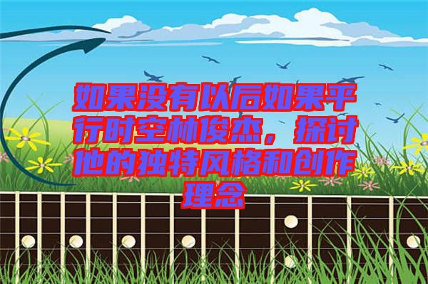 如果沒有以后如果平行時空林俊杰，探討他的獨(dú)特風(fēng)格和創(chuàng)作理念