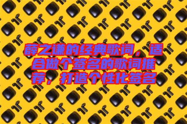 薛之謙的經(jīng)典歌詞，適合做個簽名的歌詞推薦，打造個性化簽名