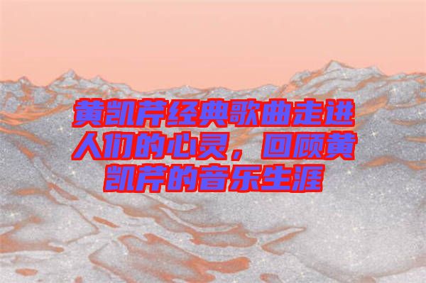 黃凱芹經(jīng)典歌曲走進(jìn)人們的心靈，回顧黃凱芹的音樂生涯