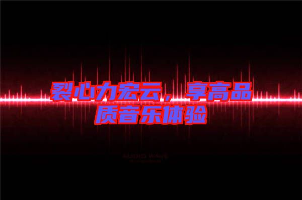 裂心力宏云，享高品質(zhì)音樂體驗(yàn)