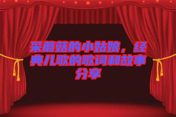 采蘑菇的小姑娘，經(jīng)典兒歌的歌詞和故事分享