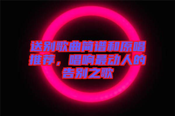 送別歌曲簡(jiǎn)譜和原唱推薦，唱響最動(dòng)人的告別之歌