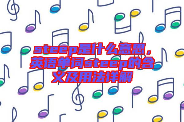 steep是什么意思，英語單詞steep的含義及用法詳解