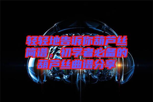 輕輕地告訴你葫蘆絲簡譜，初學(xué)者必備的葫蘆絲曲譜分享