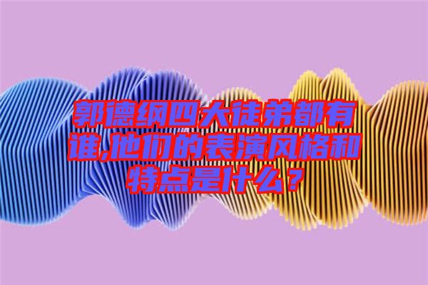 郭德綱四大徒弟都有誰,他們的表演風(fēng)格和特點(diǎn)是什么？