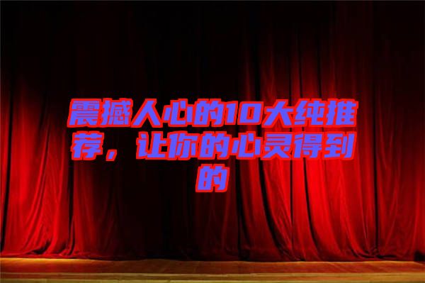 震撼人心的10大純推薦，讓你的心靈得到的