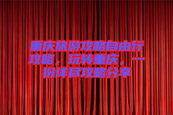 重慶旅游攻略自由行攻略，玩轉(zhuǎn)重慶，一份詳盡攻略分享