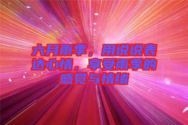 六月雨季，用說說表達(dá)心情，享受雨季的感覺與情緒