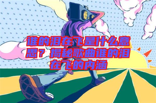 誰的淚在飛是什么意思？揭秘歌曲誰的淚在飛的內(nèi)涵
