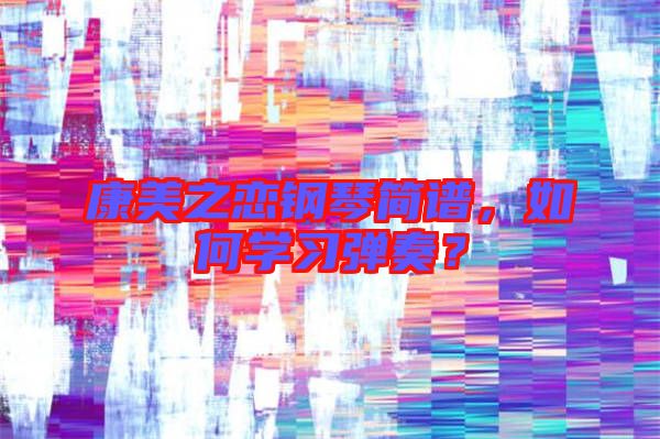 康美之戀鋼琴簡譜，如何學(xué)習(xí)彈奏？