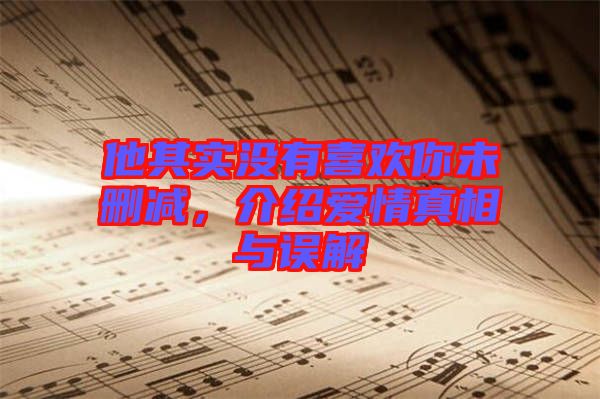 他其實沒有喜歡你未刪減，介紹愛情真相與誤解