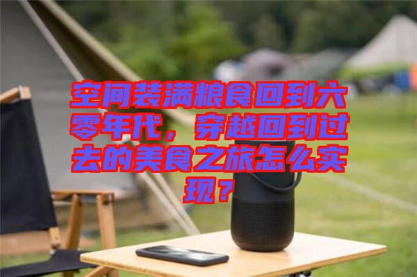 空間裝滿(mǎn)糧食回到六零年代，穿越回到過(guò)去的美食之旅怎么實(shí)現(xiàn)？