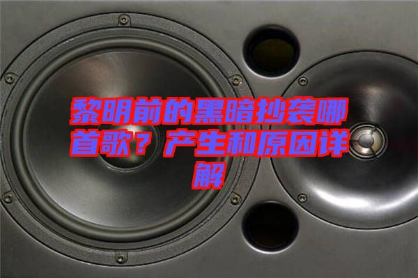 黎明前的黑暗抄襲哪首歌？產生和原因詳解