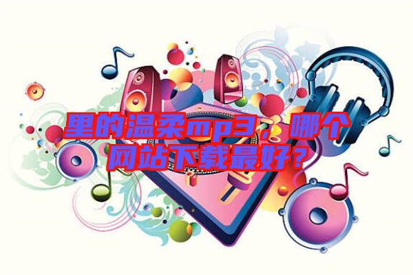 里的溫柔mp3，哪個網(wǎng)站下載最好？