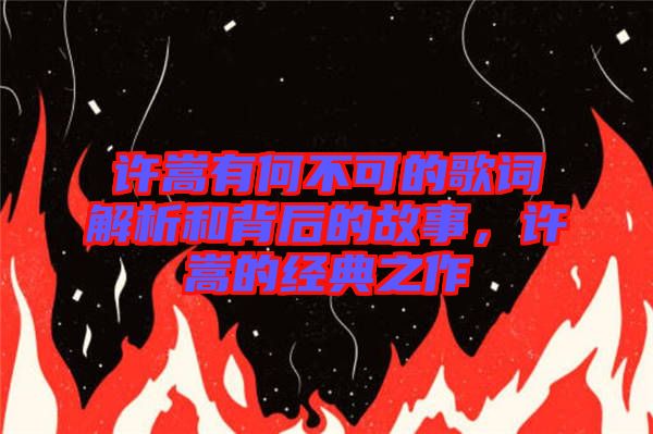 許嵩有何不可的歌詞解析和背后的故事，許嵩的經(jīng)典之作