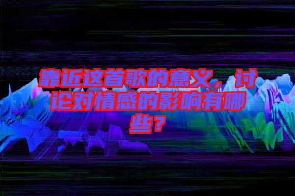 靠近這首歌的意義，討論對情感的影響有哪些？
