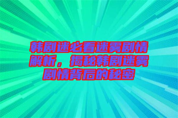 韓劇迷必看迷霧劇情解析，揭秘韓劇迷霧劇情背后的秘密