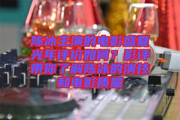 陳冰主演的電影盛夏光年評價如何？影評帶你了解陳冰的演技和電影質(zhì)量