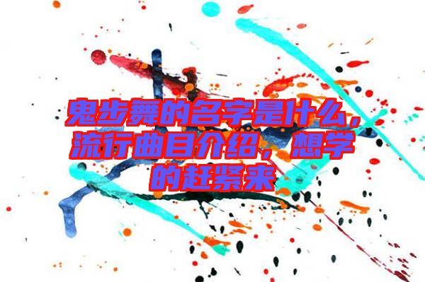 鬼步舞的名字是什么，流行曲目介紹，想學(xué)的趕緊來(lái)