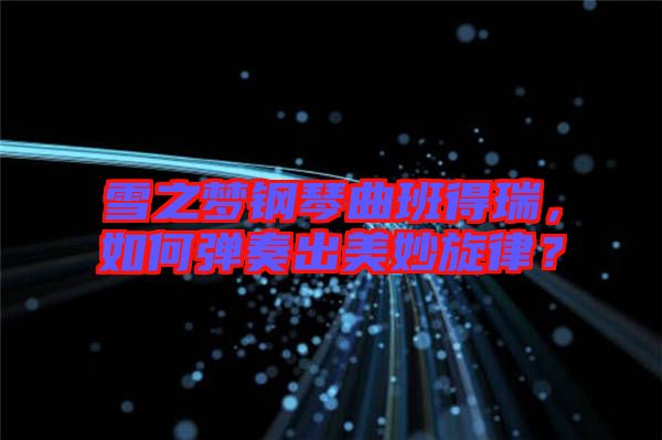 雪之夢(mèng)鋼琴曲班得瑞，如何彈奏出美妙旋律？