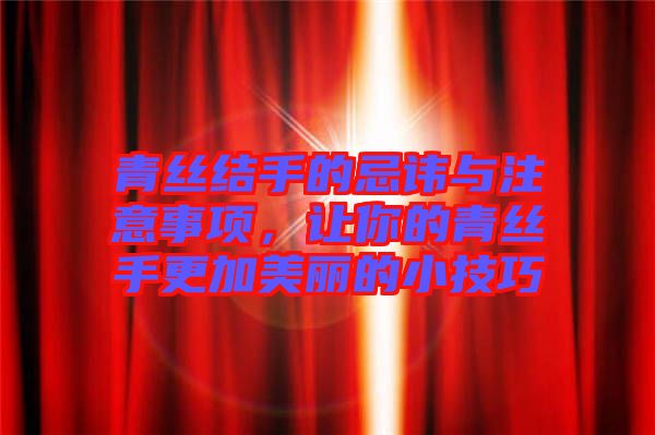 青絲結(jié)手的忌諱與注意事項(xiàng)，讓你的青絲手更加美麗的小技巧