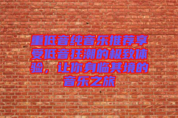 重低音純音樂推薦享受低音狂潮的極致體驗(yàn)，讓你身臨其境的音樂之旅