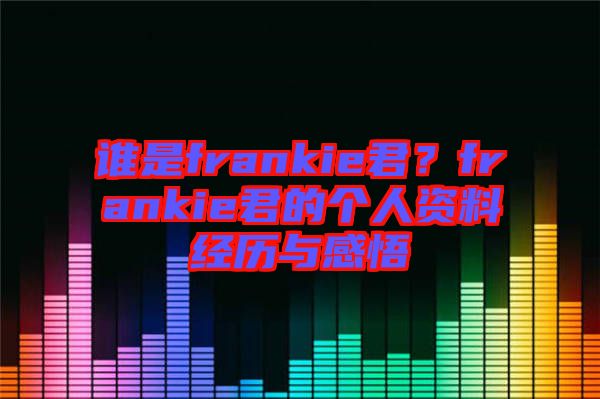 誰(shuí)是frankie君？frankie君的個(gè)人資料經(jīng)歷與感悟