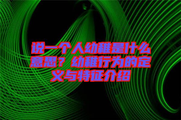 說一個人幼稚是什么意思？幼稚行為的定義與特征介紹