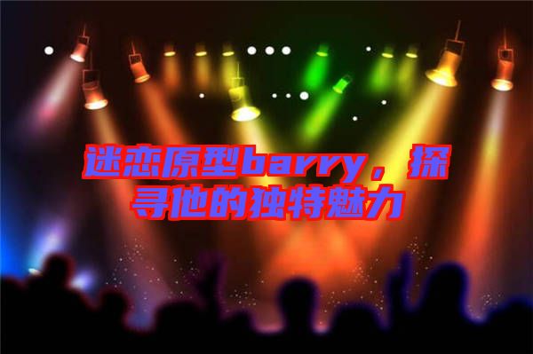 迷戀原型barry，探尋他的獨(dú)特魅力