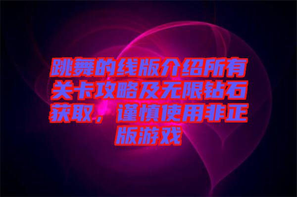 跳舞的線版介紹所有關(guān)卡攻略及無限鉆石獲取，謹慎使用非正版游戲