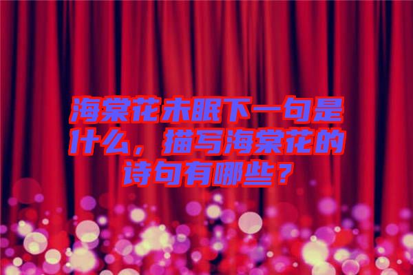 海棠花未眠下一句是什么，描寫(xiě)海棠花的詩(shī)句有哪些？