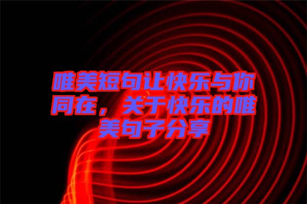 唯美短句讓快樂(lè)與你同在，關(guān)于快樂(lè)的唯美句子分享