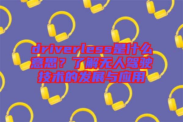 driverless是什么意思？了解無人駕駛技術(shù)的發(fā)展與應(yīng)用